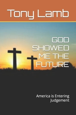 God Showed Me the Future: America is Entering Judgement by Lamb, Tony