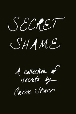 Secret Shame: Finding Freedom Through Telling the Truth by Starr, Carrie