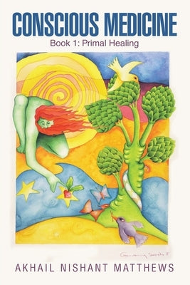 Conscious Medicine: Book 1: Primal Healing by Matthews, Akhail Nishant
