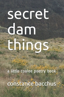 secret dam things: a little coulee poetry book by Bacchus, Constance