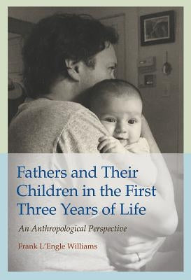Fathers and Their Children in the First Three Years of Life, Volume 20: An Anthropological Perspective by Williams, Frank L'Engle