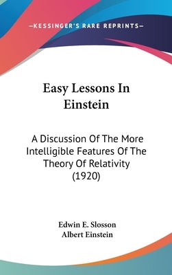 Easy Lessons In Einstein: A Discussion Of The More Intelligible Features Of The Theory Of Relativity (1920) by Slosson, Edwin E.