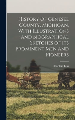 History of Genesee County, Michigan. With Illustrations and Biographical Sketches of its Prominent men and Pioneers by Ellis, Franklin
