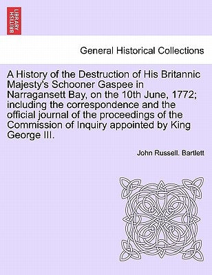 A History of the Destruction of His Britannic Majesty's Schooner Gaspee in Narragansett Bay, on the 10th June, 1772; Including the Correspondence and by Bartlett, John Russell