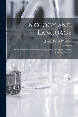 Biology and Language: an Introduction to the Methodology of the Biological Sciences, Including Medicine by Woodger, Joseph Henry