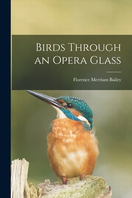 Birds Through an Opera Glass by Bailey, Florence Merriam