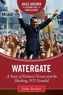 Watergate: A Story of Richard Nixon and the Shocking 1972 Scandal by Archer, Jules