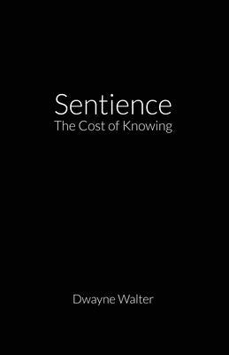 Sentience: The Cost of Knowing by Walter, Dwayne