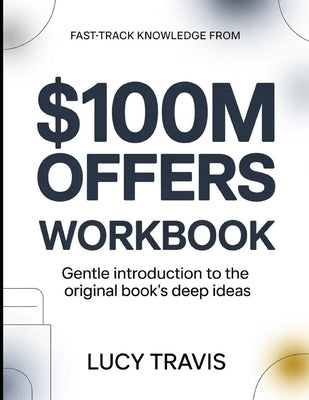 Fast Track Knowledge From $100M Offers: Gentle Introduction To The Original Books Deep Ideas by Travis, Lucy