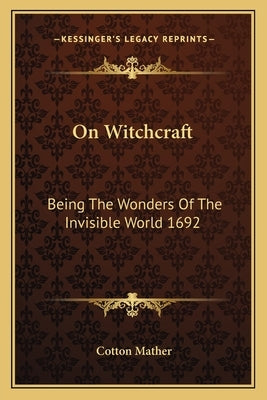 On Witchcraft: Being The Wonders Of The Invisible World 1692 by Mather, Cotton