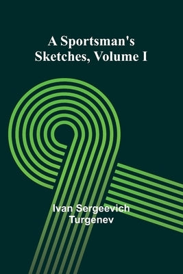 A Sportsman's Sketches Volume I by Sergeevich Turgenev, Ivan