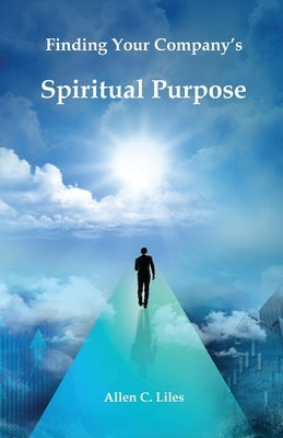 Finding Your Company's Spiritual Purpose by Liles, Allen C.