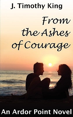 From the Ashes of Courage (Ardor Point #1) by King, J. Timothy