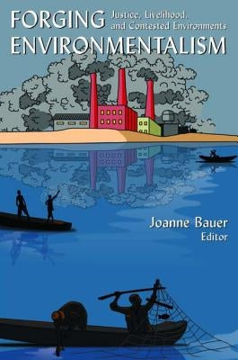 Forging Environmentalism: Justice, Livelihood, and Contested Environments by Bauer, Joanne R.