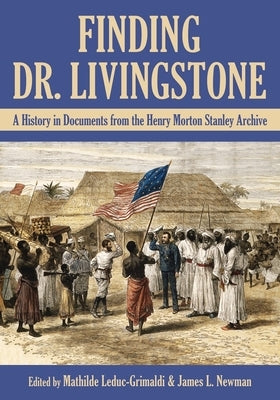 Finding Dr. Livingstone: A History in Documents from the Henry Morton Stanley Archives by Leduc-Grimaldi, Mathilde
