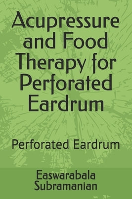Acupressure and Food Therapy for Perforated Eardrum: Perforated Eardrum by Subramanian, Easwarabala
