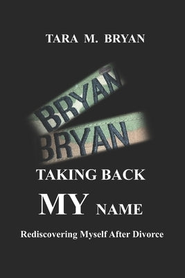Taking Back My Name: Rediscovering Myself After Divorce by Bryan, Tara M.