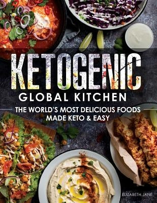 Ketogenic Global Kitchen: The World's Most Delicious Foods Made Keto & Easy by Jane, Elizabeth