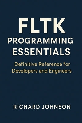 FLTK Programming Essentials: Definitive Reference for Developers and Engineers by Johnson, Richard