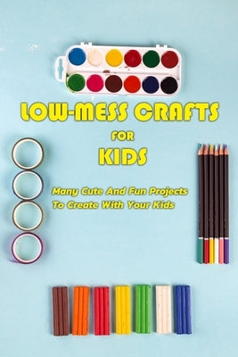 Low-Mess Crafts For Kids: Many Cute And Fun Projects To Create With Your Kids: Gift Ideas for Holiday by Esquerre, Errin