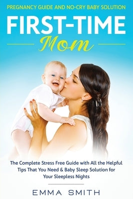 First-Time Mom: Pregnancy Guide and No-Cry Baby Solution: The complete stress free guide with all the helpful tips that you need & baby sleep solution by Smith, Emma