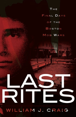 Last Rites:: The Final Days of the Boston Mob Wars by Craig, William J.