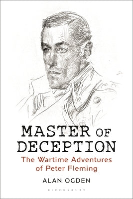 Master of Deception: The Wartime Adventures of Peter Fleming by Ogden, Alan