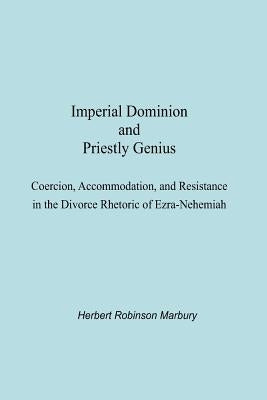 Imperial Dominion and Priestly Genius: Coercion, Accommodation, and Resistance in the Divorce Rhetoric of Ezra-Nehemiah by Marbury, Herbert Robinson