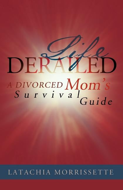 Life Derailed: A Divorced Mom's Survival Guide by Morrissette, Latachia
