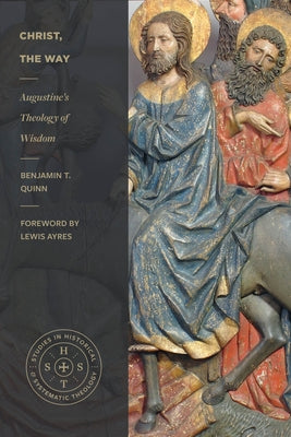 Christ, the Way: Augustine's Theology of Wisdom by Quinn, Benjamin T.