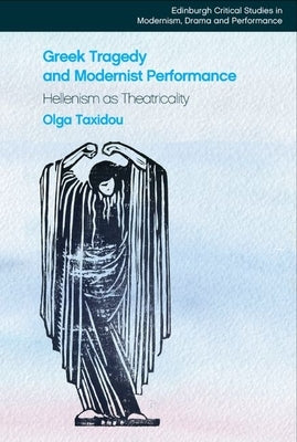 Greek Tragedy and Modernist Performance: Hellenism as Theatricality by Taxidou, Olga