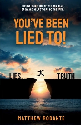 You've Been Lied To!: Revealing Truth So You Can Heal, Grow and Help Others Do the Same by Rodante, Matthew A.