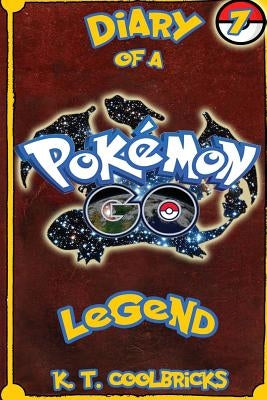 Diary of a Pokemon Go Legend: 7 by Coolbricks, K. T.