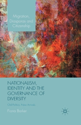Nationalism, Identity and the Governance of Diversity: Old Politics, New Arrivals by Barker, F.