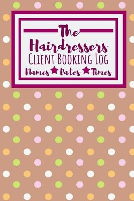 The Hairdressers Client Booking Log: Useful Client Bookings Work log For The Organised Specialist by Notebooks, Owthornes