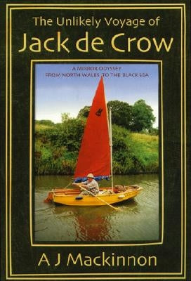 The Unlikely Voyage of Jack De Crow: A Mirror Odyssey from North Wales to the Black Sea by MacKinnon, A. J.