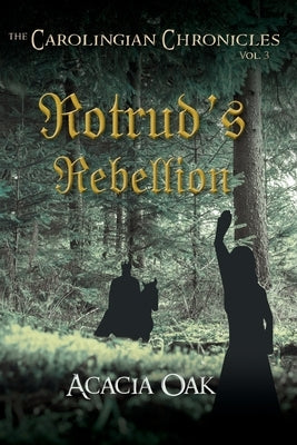 The Carolingian Chronicles: Book 3: Rotrud's Rebellion by Oak, Acacia
