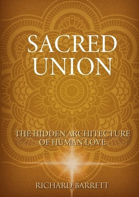 The Sacred Union: The Hidden Architecture of Human Love by Barrett, Richard