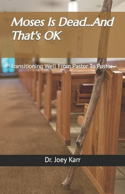 Moses Is Dead...And That's OK: Transitioning Well From Pastor To Pastor by Karr, Joey