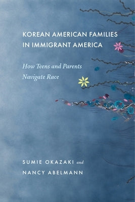 Korean American Families in Immigrant America: How Teens and Parents Navigate Race by Okazaki, Sumie