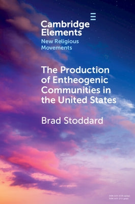 The Production of Entheogenic Communities in the United States by Stoddard, Brad