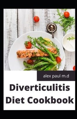 Diverticulitis Diet Cookbook: Easy and Delicious Recipes for Clear Liquid, Full Liquid, Low Fiber and Maintenance Stage for the Diverticulitis Diet by Paul M. D., Alex
