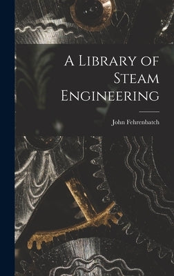 A Library of Steam Engineering by Fehrenbatch, John