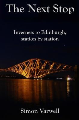 The Next Stop: Inverness to Edinburgh, station by station by Varwell, Simon