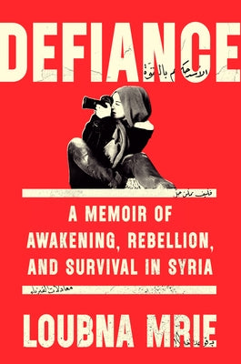 Defiance: A Memoir of Awakening, Rebellion, and Survival in Syria by Mrie, Loubna