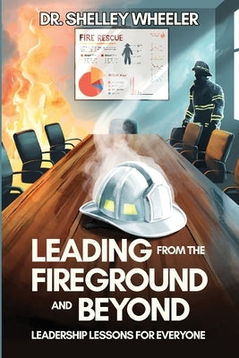 Leading from the Fireground and Beyond: Leadership Lessons for Everyone by Wheeler, Shelley