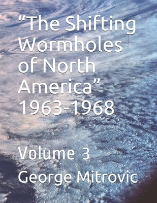 "The Shifting Wormholes of North America" 1963-1968: Volume 3 by Mitrovic, George