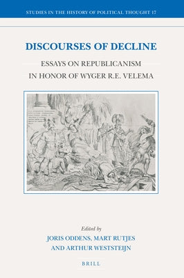 Discourses of Decline: Essays on Republicanism in Honor of Wyger R.E. Velema by Oddens, Joris