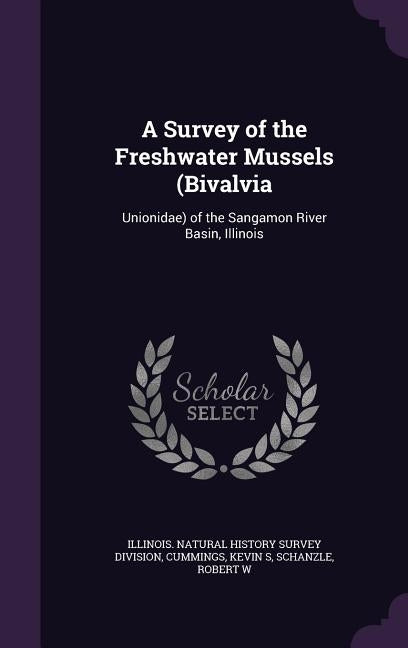 A Survey of the Freshwater Mussels (Bivalvia: Unionidae) of the Sangamon River Basin, Illinois by Illinois Natural History Survey Divisio