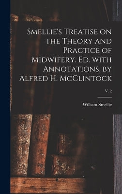 Smellie's Treatise on the Theory and Practice of Midwifery. Ed. With Annotations, by Alfred H. McClintock; v. 2 by Smellie, William 1697-1763